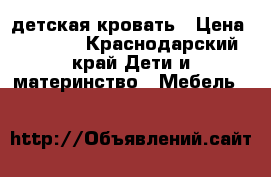 детская кровать › Цена ­ 5 000 - Краснодарский край Дети и материнство » Мебель   